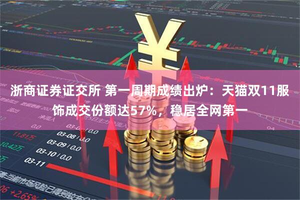 浙商证券证交所 第一周期成绩出炉：天猫双11服饰成交份额达57%，稳居全网第一