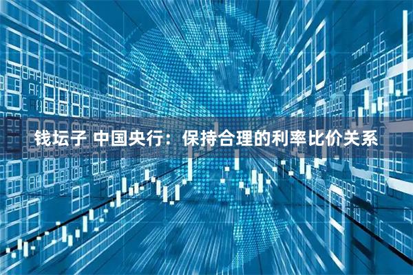 钱坛子 中国央行：保持合理的利率比价关系