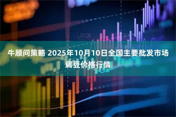 牛顾问策略 2025年10月10日全国主要批发市场扁豆价格行情