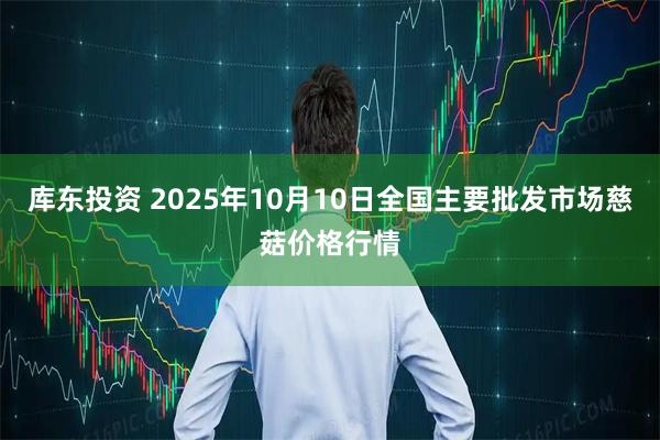 库东投资 2025年10月10日全国主要批发市场慈菇价格行情