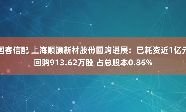 国客信配 上海顺灏新材股份回购进展：已耗资近1亿元回购913.62万股 占总股本0.86%