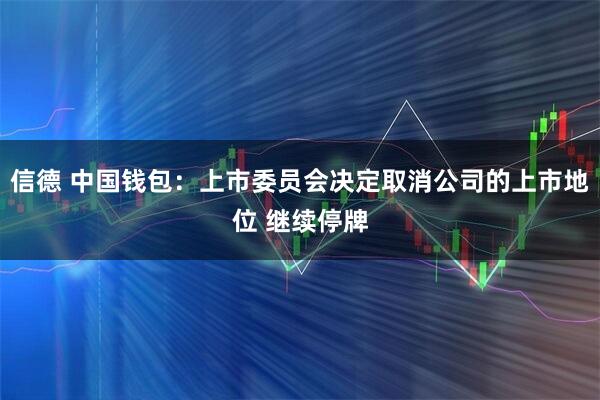 信德 中国钱包：上市委员会决定取消公司的上市地位 继续停牌
