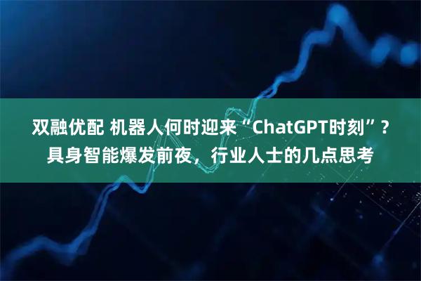 双融优配 机器人何时迎来“ChatGPT时刻”？具身智能爆发前夜，行业人士的几点思考