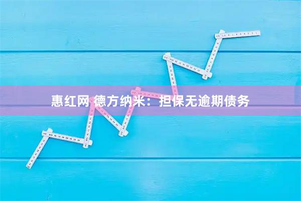 惠红网 德方纳米：担保无逾期债务