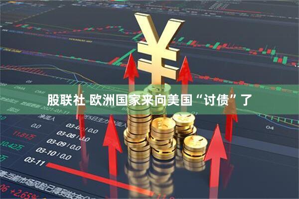 股联社 欧洲国家来向美国“讨债”了