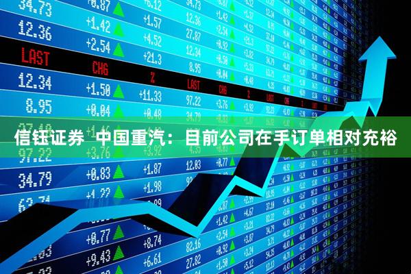 信钰证券  中国重汽：目前公司在手订单相对充裕