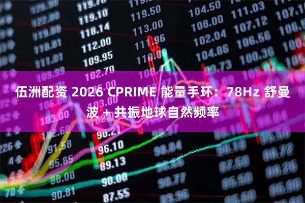 伍洲配资 2026 CPRIME 能量手环：78Hz 舒曼波 + 共振地球自然频率
