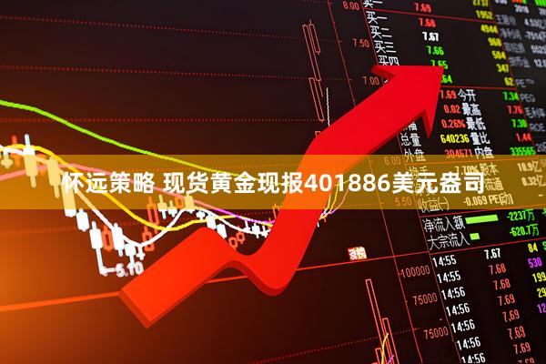 怀远策略 现货黄金现报401886美元盎司